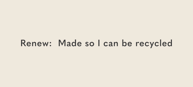 Renew: Made so i can be recycled.